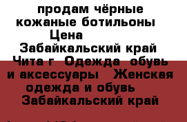 продам чёрные кожаные ботильоны › Цена ­ 1 000 - Забайкальский край, Чита г. Одежда, обувь и аксессуары » Женская одежда и обувь   . Забайкальский край